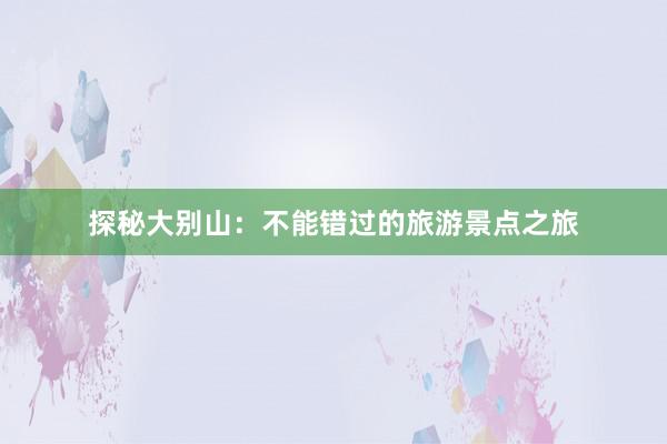 探秘大别山：不能错过的旅游景点之旅